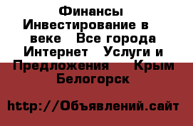 Финансы. Инвестирование в 21 веке - Все города Интернет » Услуги и Предложения   . Крым,Белогорск